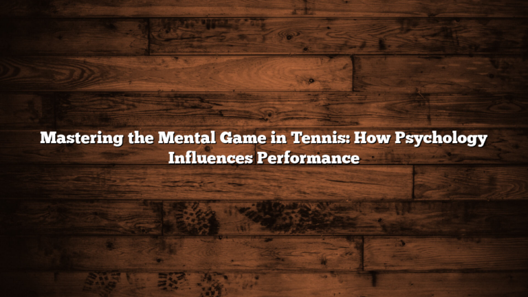 Mastering the Mental Game in Tennis: How Psychology Influences Performance