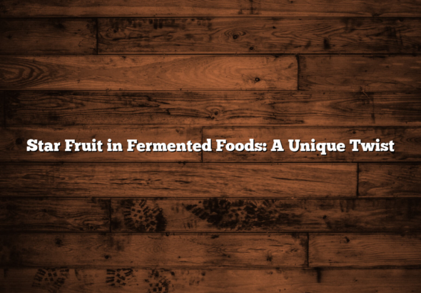Star Fruit in Fermented Foods: A Unique Twist