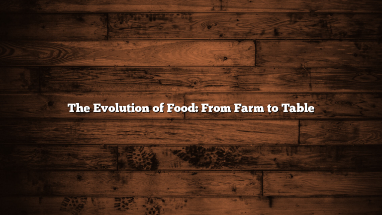 The Evolution of Food: From Farm to Table