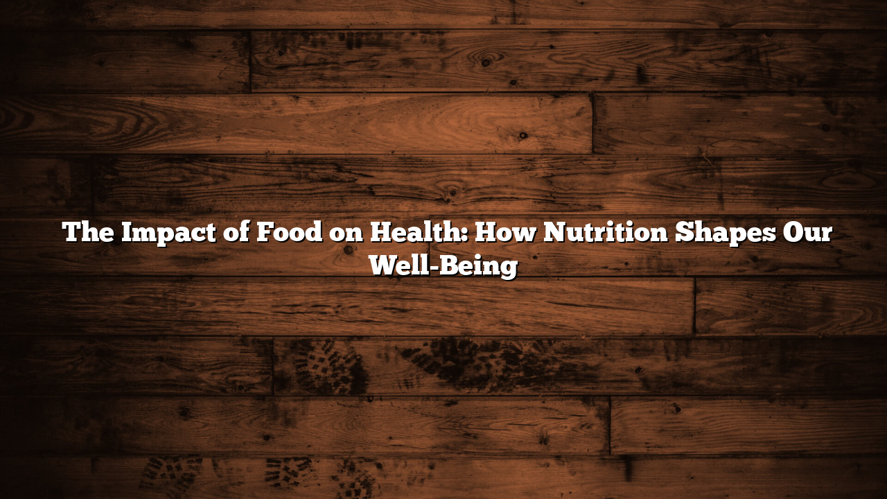 ﻿The Impact of Food on Health: How Nutrition Shapes Our Well-Being