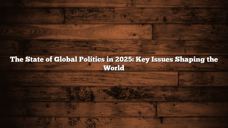 The State of Global Politics in 2025: Key Issues Shaping the World
