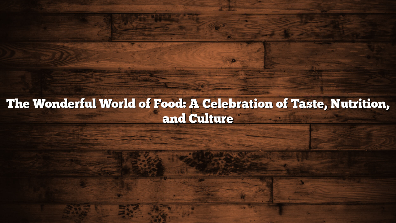 The Wonderful World of Food: A Celebration of Taste, Nutrition, and Culture