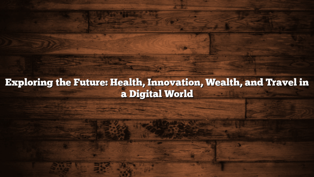 Exploring the Future: Health, Innovation, Wealth, and Travel in a Digital World