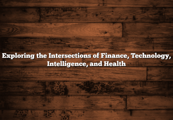 Exploring the Intersections of Finance, Technology, Intelligence, and Health