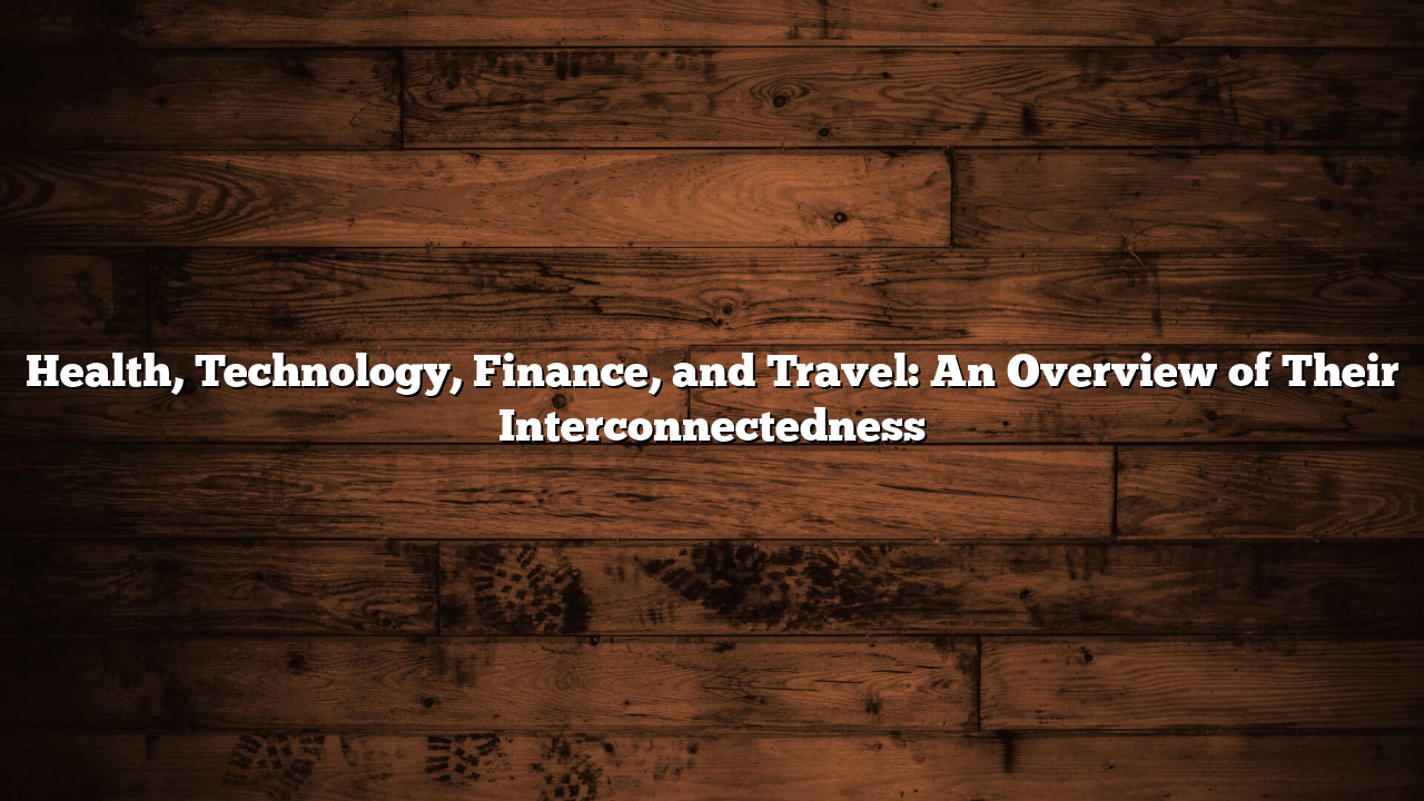Health, Technology, Finance, and Travel: An Overview of Their Interconnectedness