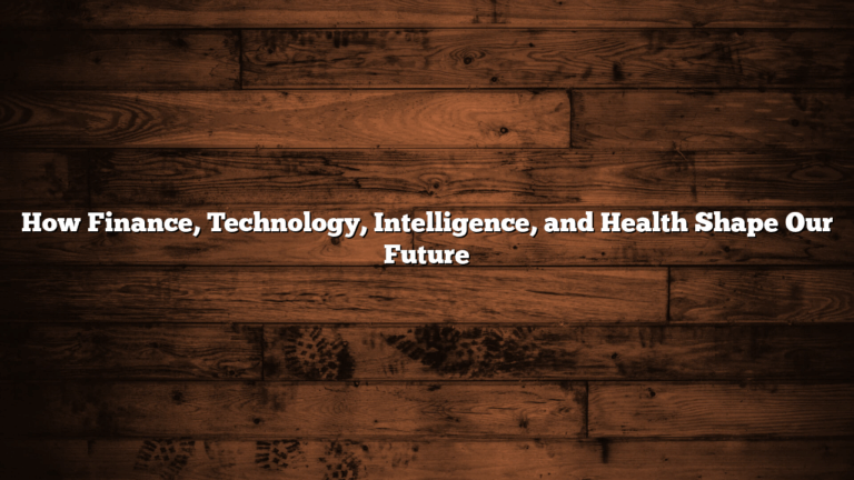 How Finance, Technology, Intelligence, and Health Shape Our Future