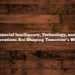 How Financial Intelligence, Technology, and Health Innovations Are Shaping Tomorrow’s World