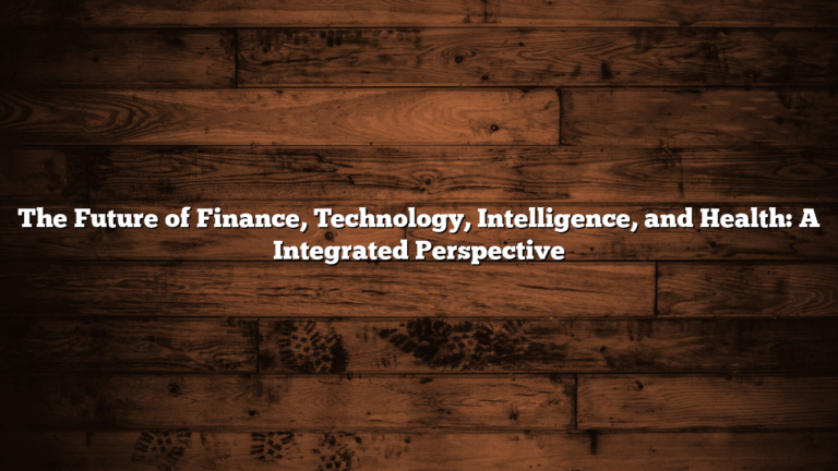 The Future of Finance, Technology, Intelligence, and Health: A Integrated Perspective