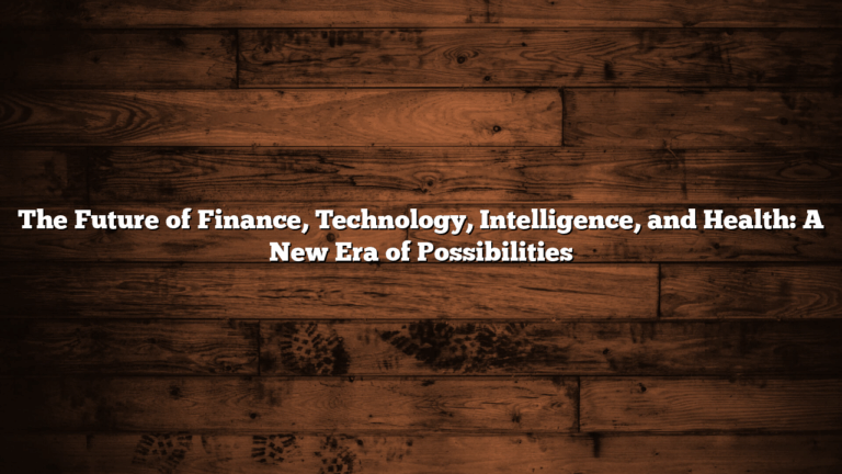 The Future of Finance, Technology, Intelligence, and Health: A New Era of Possibilities