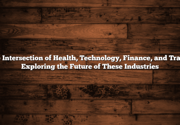 The Intersection of Health, Technology, Finance, and Travel: Exploring the Future of These Industries