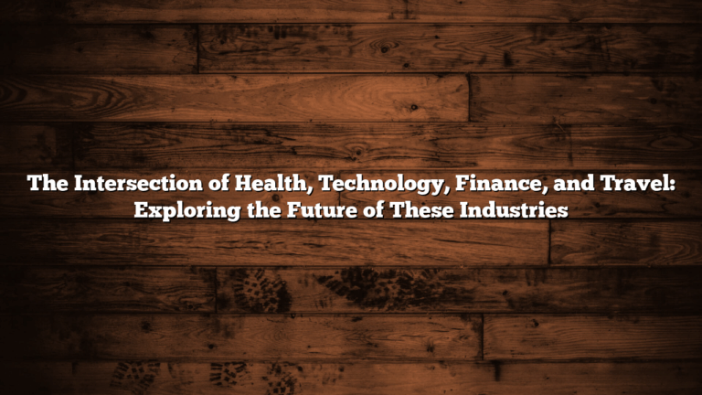 The Intersection of Health, Technology, Finance, and Travel: Exploring the Future of These Industries