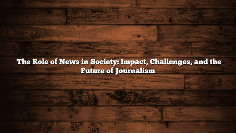 ﻿The Role of News in Society: Impact, Challenges, and the Future of Journalism