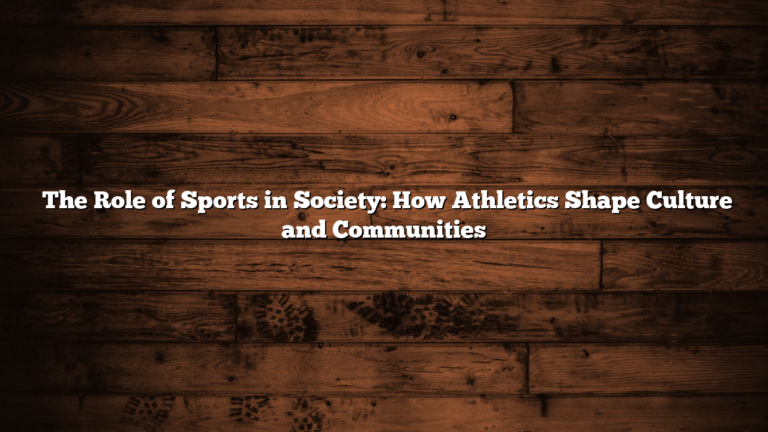 ﻿The Role of Sports in Society: How Athletics Shape Culture and Communities