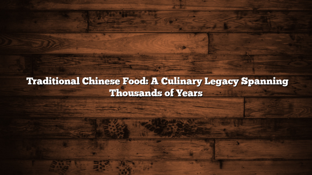 Traditional Chinese Food: A Culinary Legacy Spanning Thousands of Years