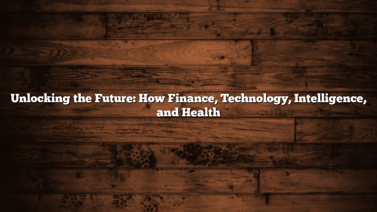Unlocking the Future: How Finance, Technology, Intelligence, and Health