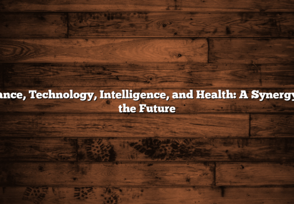 Finance, Technology, Intelligence, and Health: A Synergy for the Future