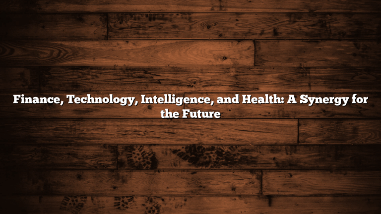Finance, Technology, Intelligence, and Health: A Synergy for the Future