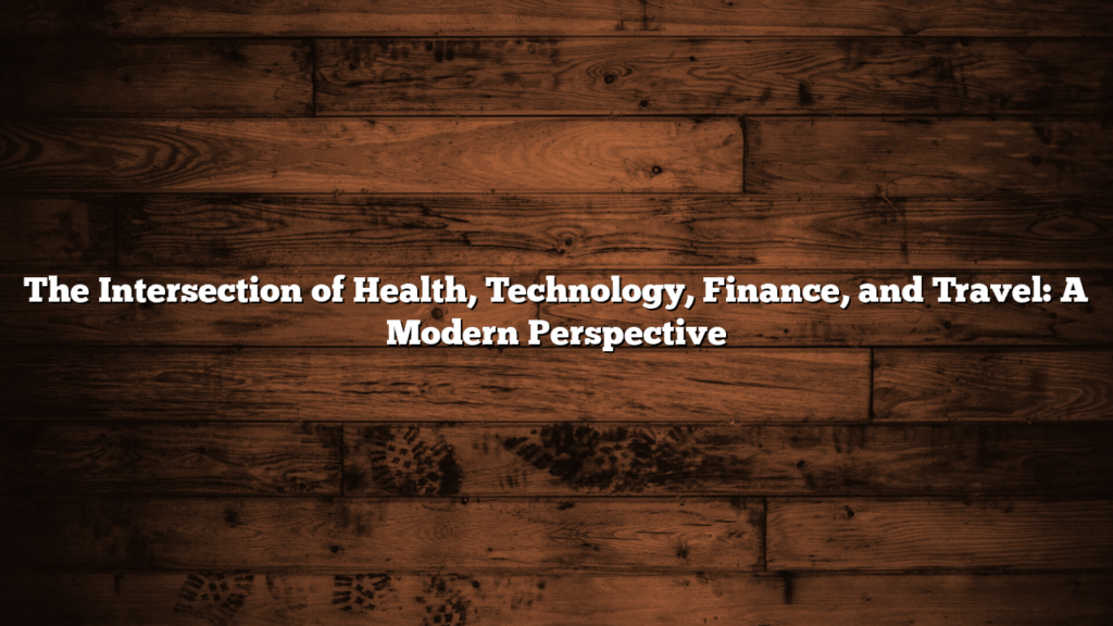 The Intersection of Health, Technology, Finance, and Travel: A Modern Perspective