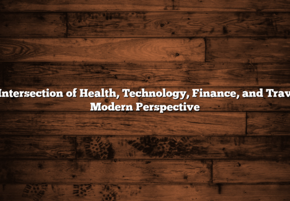 The Intersection of Health, Technology, Finance, and Travel: A Modern Perspective