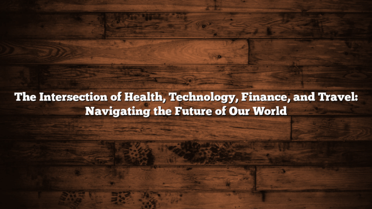 The Intersection of Health, Technology, Finance, and Travel: Navigating the Future of Our World