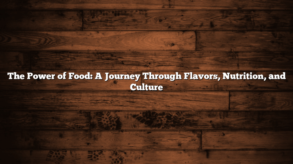 The Power of Food: A Journey Through Flavors, Nutrition, and Culture