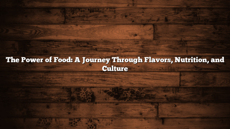 The Power of Food: A Journey Through Flavors, Nutrition, and Culture