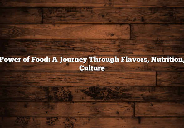 The Power of Food: A Journey Through Flavors, Nutrition, and Culture