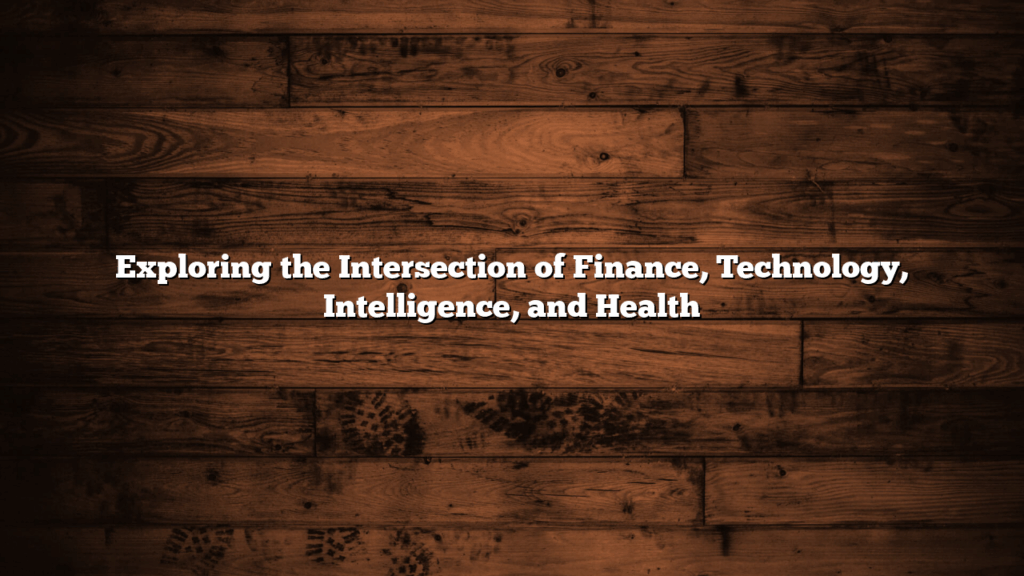 Exploring the Intersection of Finance, Technology, Intelligence, and Health