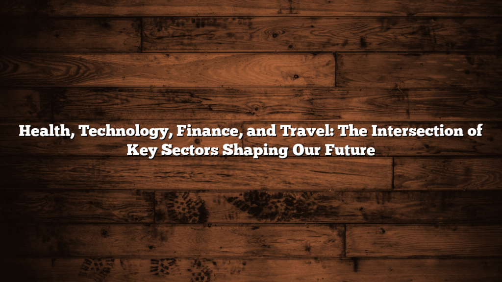 Health, Technology, Finance, and Travel: The Intersection of Key Sectors Shaping Our Future