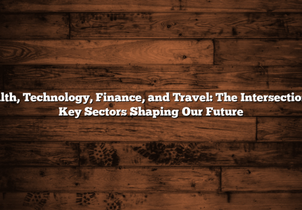 Health, Technology, Finance, and Travel: The Intersection of Key Sectors Shaping Our Future