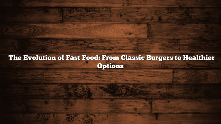 ﻿The Evolution of Fast Food: From Classic Burgers to Healthier Options