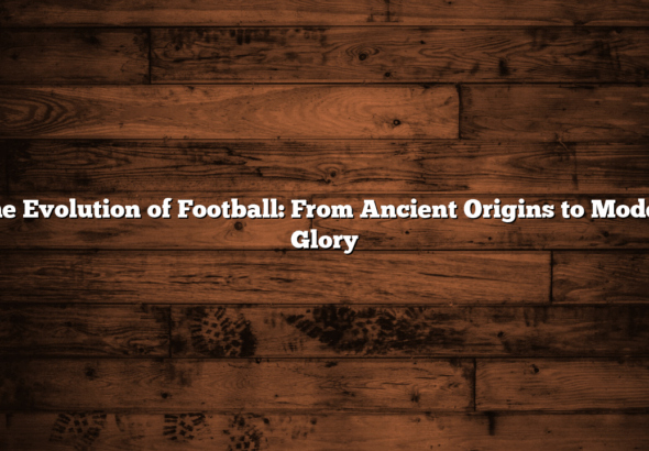 ﻿The Evolution of Football: From Ancient Origins to Modern Glory