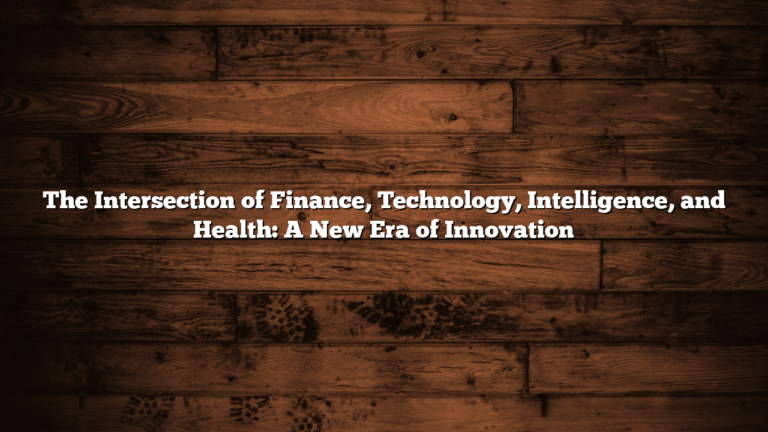 The Intersection of Finance, Technology, Intelligence, and Health: A New Era of Innovation
