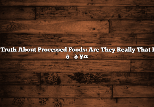 The Truth About Processed Foods: Are They Really That Bad? 🍔🥤