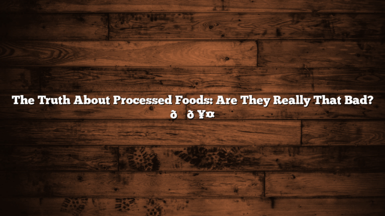 The Truth About Processed Foods: Are They Really That Bad? 🍔🥤