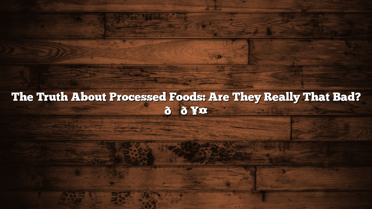 The Truth About Processed Foods: Are They Really That Bad? 🍔🥤
