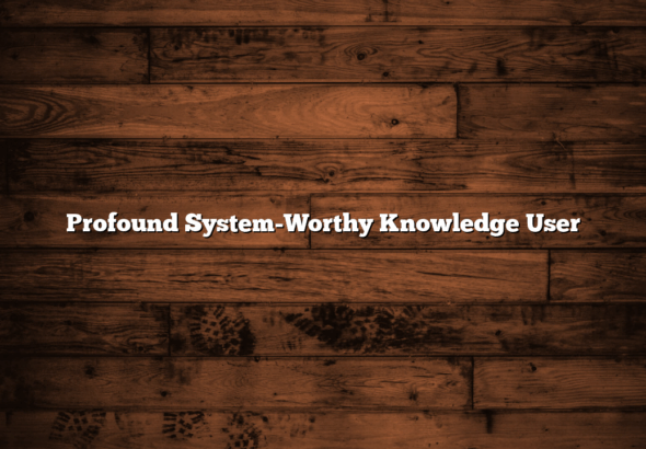 Profound System-Worthy Knowledge User