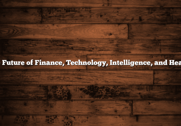 The Future of Finance, Technology, Intelligence, and Health: