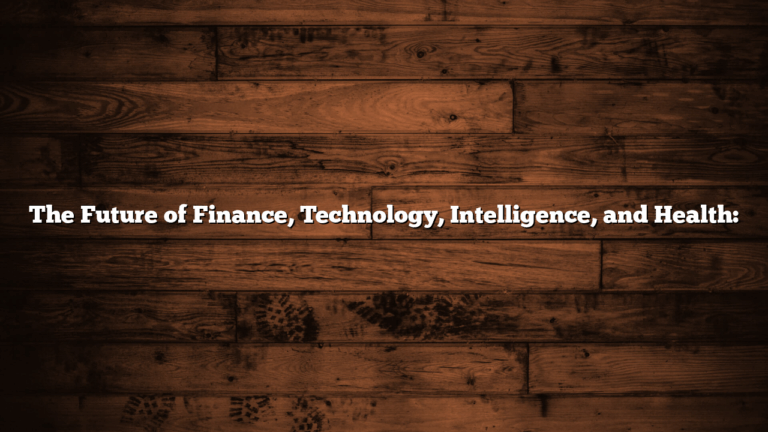 The Future of Finance, Technology, Intelligence, and Health: