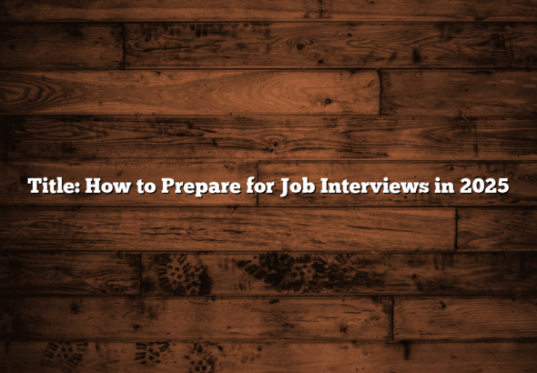 Title: How to Prepare for Job Interviews in 2025