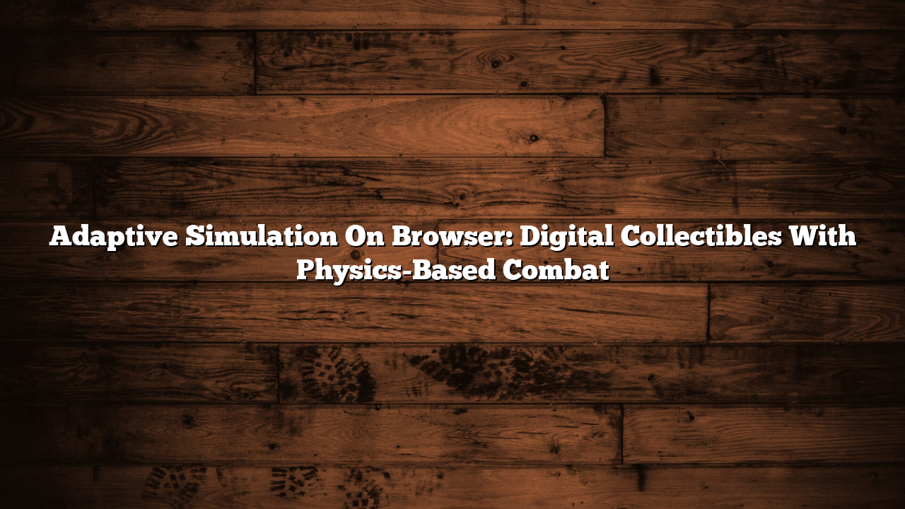 Adaptive Simulation On Browser: Digital Collectibles With Physics-Based Combat
