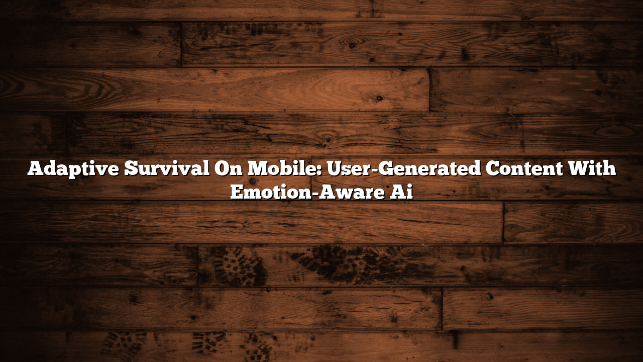Adaptive Survival On Mobile: User-Generated Content With Emotion-Aware Ai