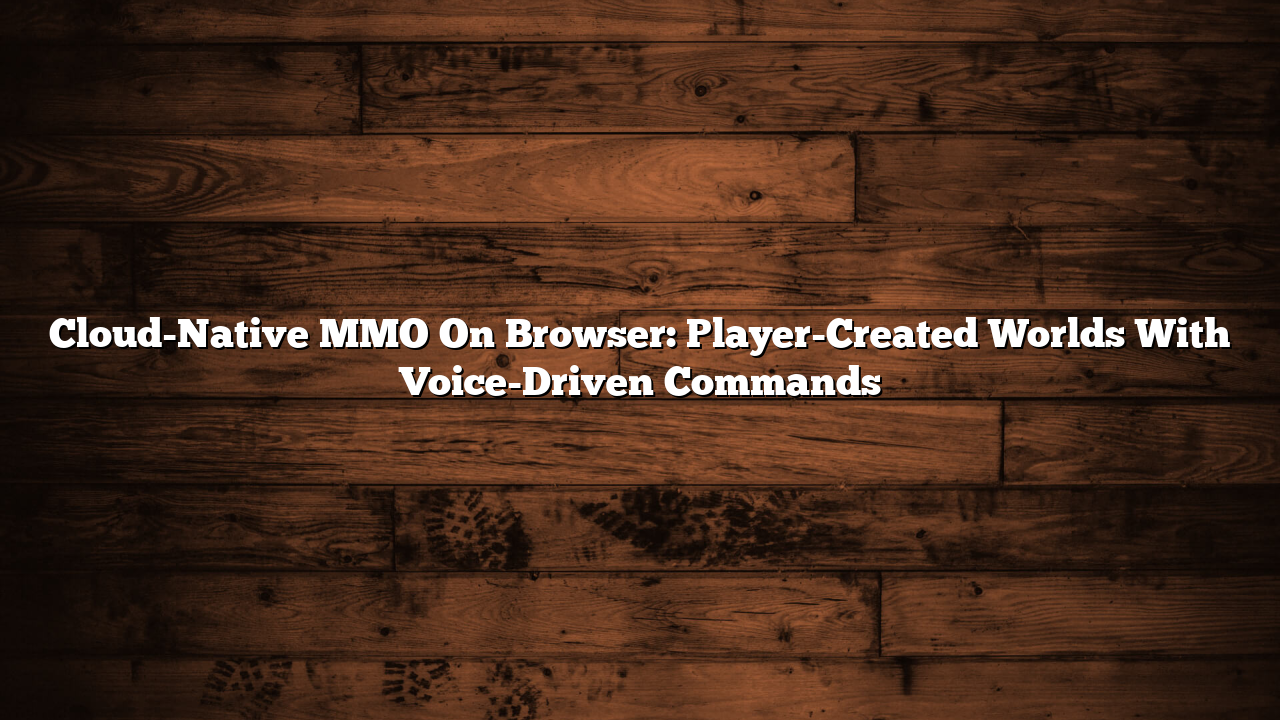 Cloud-Native MMO On Browser: Player-Created Worlds With Voice-Driven Commands