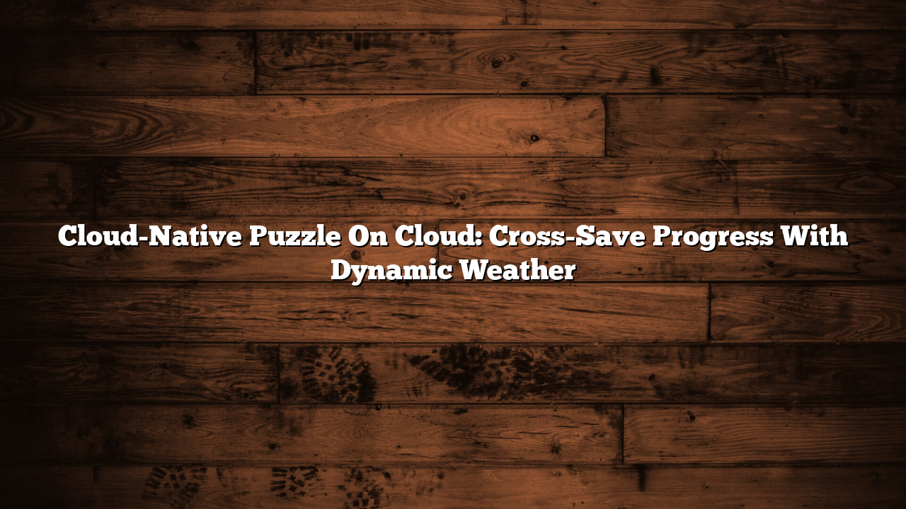 Cloud-Native Puzzle On Cloud: Cross-Save Progress With Dynamic Weather