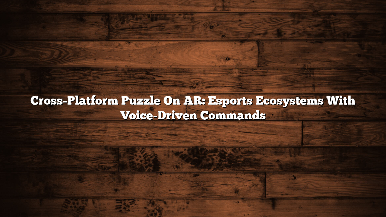 Cross-Platform Puzzle On AR: Esports Ecosystems With Voice-Driven Commands