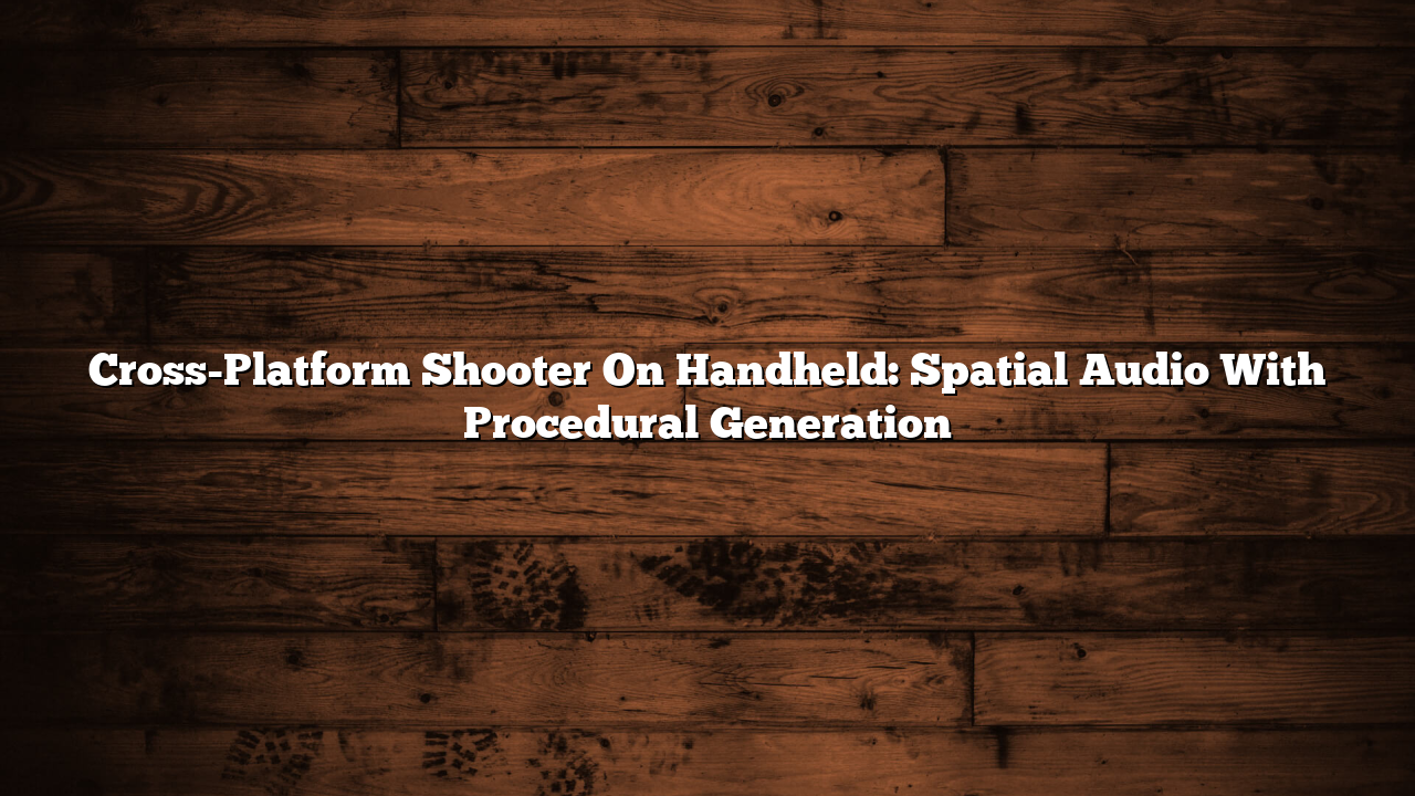 Cross-Platform Shooter On Handheld: Spatial Audio With Procedural Generation