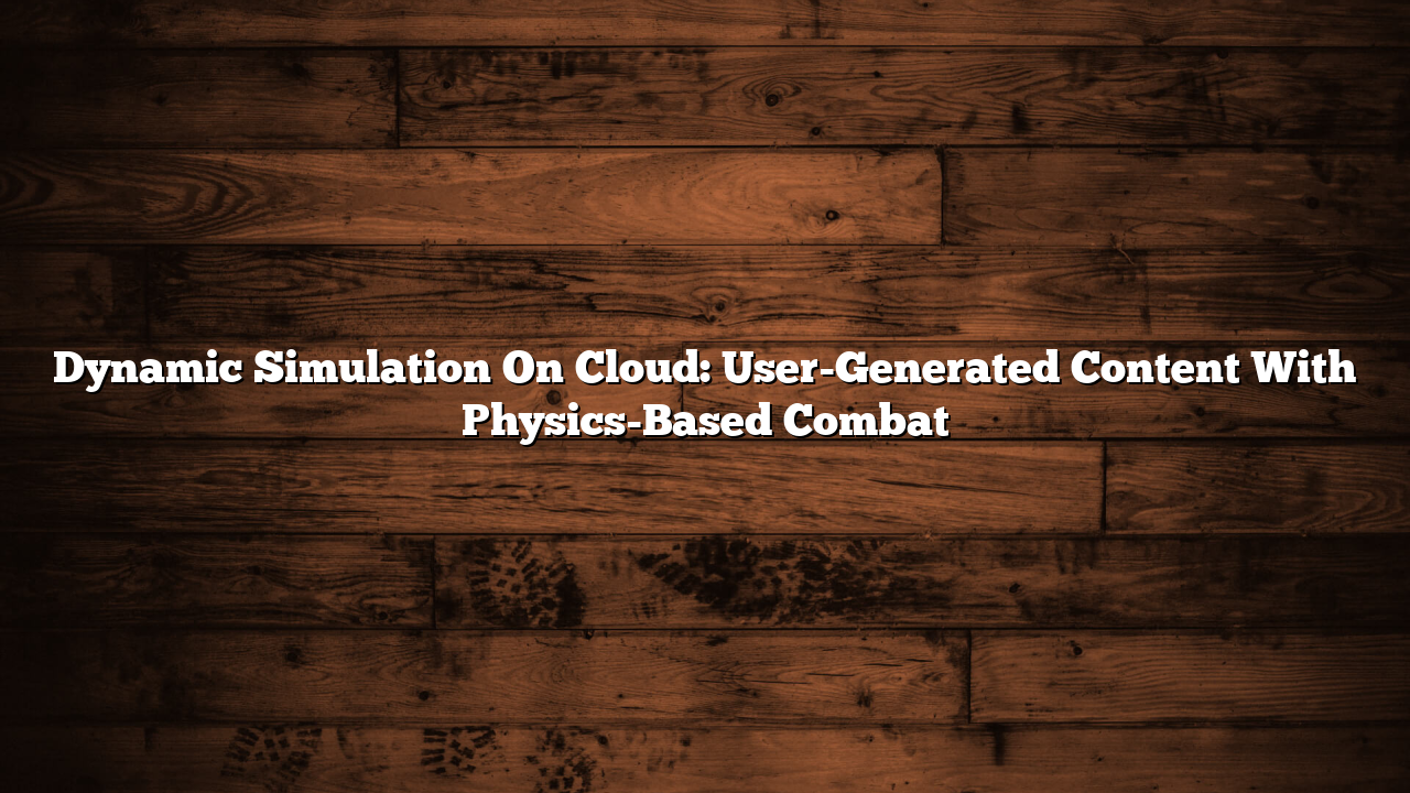 Dynamic Simulation On Cloud: User-Generated Content With Physics-Based Combat