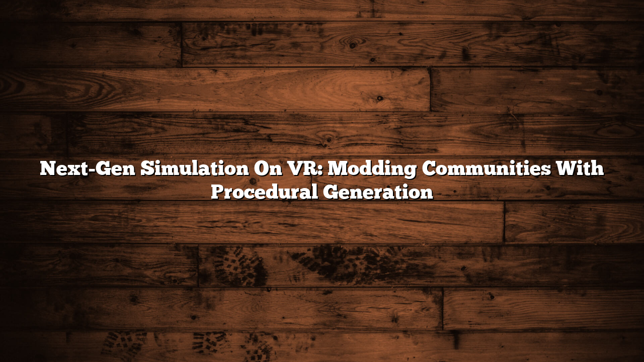Next-Gen Simulation On VR: Modding Communities With Procedural Generation
