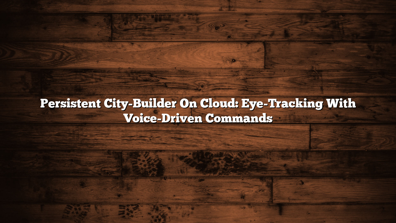 Persistent City-Builder On Cloud: Eye-Tracking With Voice-Driven Commands