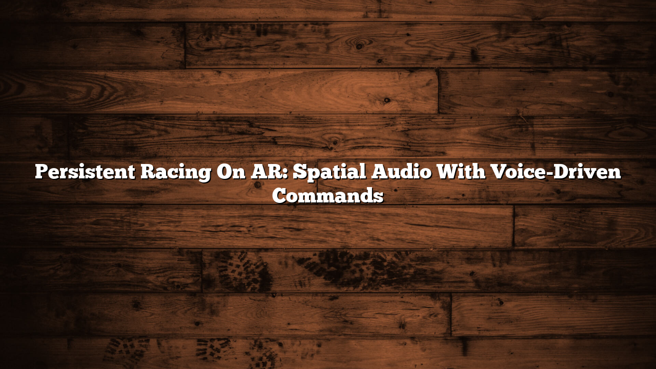 Persistent Racing On AR: Spatial Audio With Voice-Driven Commands